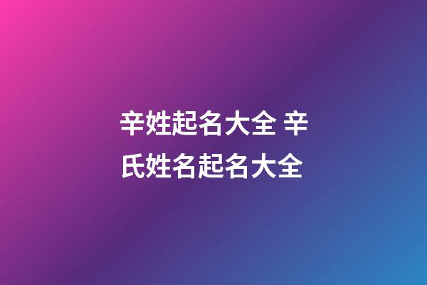 辛姓起名大全 辛氏姓名起名大全